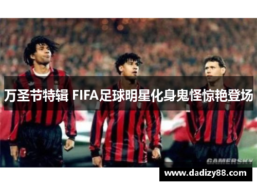 万圣节特辑 FIFA足球明星化身鬼怪惊艳登场